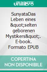 SunyataDas Leben eines "selten geborenen Mystikers". E-book. Formato EPUB ebook