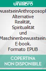 BewusstseinAnthroposophie, Alternative Realität, Spiritualität und Maschinenbewusstsein. E-book. Formato EPUB ebook