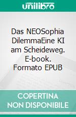 Das NEOSophia DilemmaEine KI am Scheideweg. E-book. Formato EPUB ebook