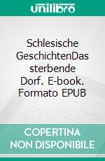 Schlesische GeschichtenDas sterbende Dorf. E-book. Formato EPUB ebook