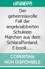 Der geheimnisvolle Fall der angeknabberten Schuleein Märchen aus dem Schlaraffenland. E-book. Formato EPUB ebook