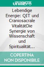 Lebendige Energie: QIT und Craniosacrale VitalitätDie Synergie von Wissenschaft und Spiritualität für biodynamischen Wandel. E-book. Formato EPUB ebook