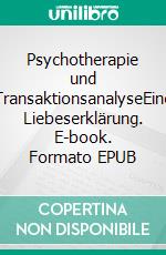 Psychotherapie und TransaktionsanalyseEine Liebeserklärung. E-book. Formato EPUB ebook