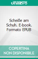 Scheiße am Schuh. E-book. Formato EPUB ebook