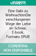 Eine Gabi zu WeihnachtenDie verschlungenen Wege der Liebe im Schnee. E-book. Formato EPUB ebook
