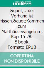 "...der Vorhang ist zerrissen."Kommentar zum Matthäusevangelium, Kap 15-28. E-book. Formato EPUB ebook