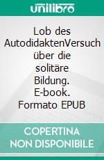 Lob des AutodidaktenVersuch über die solitäre Bildung. E-book. Formato EPUB ebook