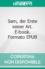 Sam, der Erste seiner Art. E-book. Formato EPUB ebook