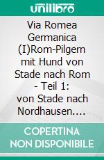 Via Romea Germanica (I)Rom-Pilgern mit Hund von Stade nach Rom - Teil 1: von Stade nach Nordhausen. E-book. Formato EPUB ebook