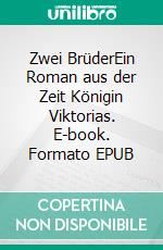 Zwei BrüderEin Roman aus der Zeit Königin Viktorias. E-book. Formato EPUB ebook