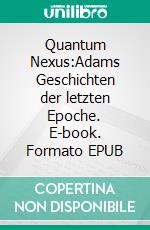 Quantum Nexus:Adams Geschichten der letzten Epoche. E-book. Formato EPUB ebook