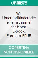 Wir Unterdorfkinderoder einer ist immer der Horst. E-book. Formato EPUB ebook