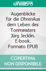 Augenblicke für die OhrenAus dem Leben des Tonmeisters Jürg Jecklin. E-book. Formato EPUB ebook
