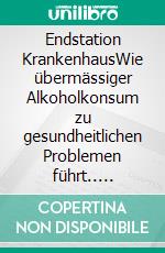 Endstation KrankenhausWie übermässiger Alkoholkonsum zu gesundheitlichen Problemen führt.. E-book. Formato EPUB ebook