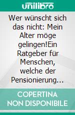 Wer wünscht sich das nicht: Mein Alter möge gelingen!Ein Ratgeber für Menschen, welche der Pensionierung entgegesehen oder schon in Rente sind. E-book. Formato EPUB ebook