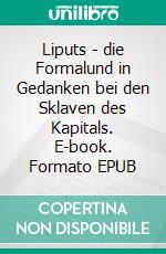 Liputs - die Formalund in Gedanken bei den Sklaven des Kapitals. E-book. Formato EPUB ebook