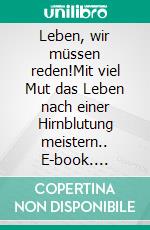 Leben, wir müssen reden!Mit viel Mut das Leben nach einer Hirnblutung meistern.. E-book. Formato EPUB ebook