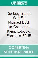 Die kugelrunde WeltEin Mitmachbuch für Gross und Klein. E-book. Formato EPUB ebook
