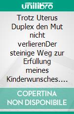 Trotz Uterus Duplex den Mut nicht verlierenDer steinige Weg zur Erfüllung meines Kinderwunsches. E-book. Formato EPUB ebook