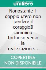 Nonostante il doppio utero non perdere il coraggioIl cammino tortuoso verso la realizzazione del mio desiderio di avere figli. E-book. Formato EPUB ebook