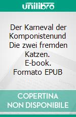 Der Karneval der Komponistenund Die zwei fremden Katzen. E-book. Formato EPUB ebook