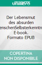 Der Lebensmut des absurden MenschenSelbsterkenntnis. E-book. Formato EPUB ebook