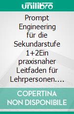Prompt Engineering für die Sekundarstufe 1+2Ein praxisnaher Leitfaden für Lehrpersonen. E-book. Formato EPUB ebook