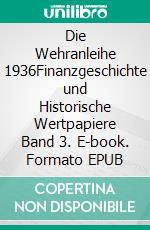 Die Wehranleihe 1936Finanzgeschichte und Historische Wertpapiere Band 3. E-book. Formato EPUB ebook