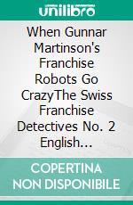 When Gunnar Martinson's Franchise Robots Go CrazyThe Swiss Franchise Detectives No. 2 English Edition. E-book. Formato EPUB ebook