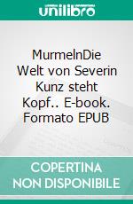 MurmelnDie Welt von Severin Kunz steht Kopf.. E-book. Formato EPUB ebook