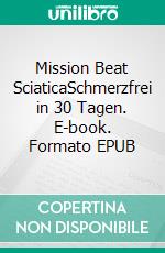Mission Beat SciaticaSchmerzfrei in 30 Tagen. E-book. Formato EPUB ebook