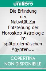 Die Erfindung der Nativität.Zur Entstehung der Horoskop-Astrologie im spätptolemäischen Ägypten. E-book. Formato EPUB ebook