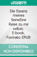 Die Essenz meines SeinsEine Reise zu mir selbst. E-book. Formato EPUB ebook