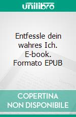 Entfessle dein wahres Ich. E-book. Formato EPUB ebook