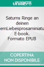 Saturns Ringe an deinen FingernLiebesprosaminiaturen. E-book. Formato EPUB ebook