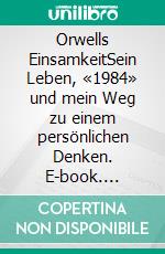 Orwells EinsamkeitSein Leben, «1984» und mein Weg zu einem persönlichen Denken. E-book. Formato EPUB ebook