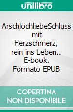 ArschlochliebeSchluss mit Herzschmerz, rein ins Leben.. E-book. Formato EPUB ebook