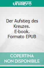 Der Aufstieg des Kreuzes. E-book. Formato EPUB ebook