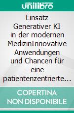 Einsatz Generativer KI in der modernen MedizinInnovative Anwendungen und Chancen für eine patientenzentrierte Versorgung im Gesundheitswesen. E-book. Formato EPUB ebook