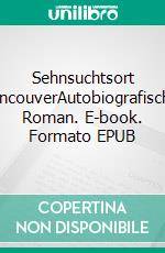 Sehnsuchtsort VancouverAutobiografischer Roman. E-book. Formato EPUB ebook