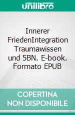Innerer FriedenIntegration Traumawissen und 5BN. E-book. Formato EPUB ebook