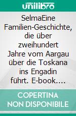 SelmaEine Familien-Geschichte, die über zweihundert Jahre vom Aargau über die Toskana ins Engadin führt. E-book. Formato EPUB ebook