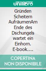 Gründen Scheitern AufräumenAm Ende des Dschungels wartet ein Einhorn. E-book. Formato EPUB ebook