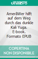 AmerâWer hilft auf dem Weg durch das dunkle Kali Yuga. E-book. Formato EPUB ebook