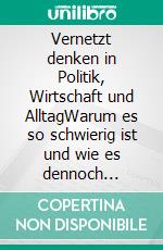 Vernetzt denken in Politik, Wirtschaft und AlltagWarum es so schwierig ist und wie es dennoch gelingt. E-book. Formato EPUB ebook
