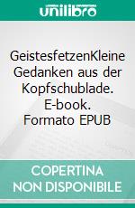 GeistesfetzenKleine Gedanken aus der Kopfschublade. E-book. Formato EPUB ebook