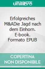 Erfolgreiches M&ADie Jagd nach dem Einhorn. E-book. Formato EPUB ebook