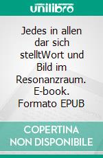 Jedes in allen dar sich stelltWort und Bild im Resonanzraum. E-book. Formato EPUB ebook