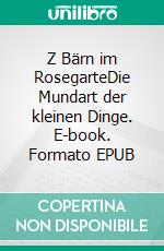 Z Bärn im RosegarteDie Mundart der kleinen Dinge. E-book. Formato EPUB ebook