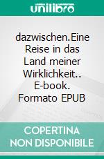 dazwischen.Eine Reise in das Land meiner Wirklichkeit.. E-book. Formato EPUB ebook